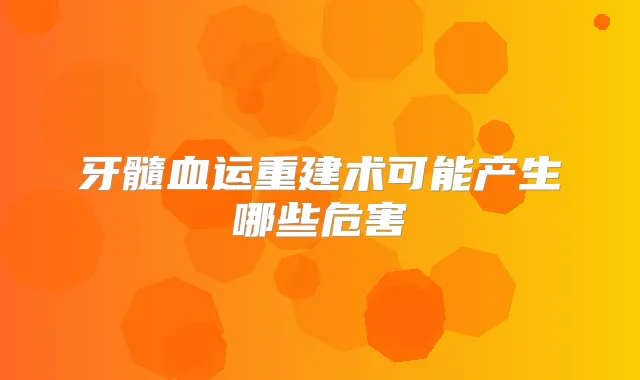 牙髓血运重建术可能产生哪些危害