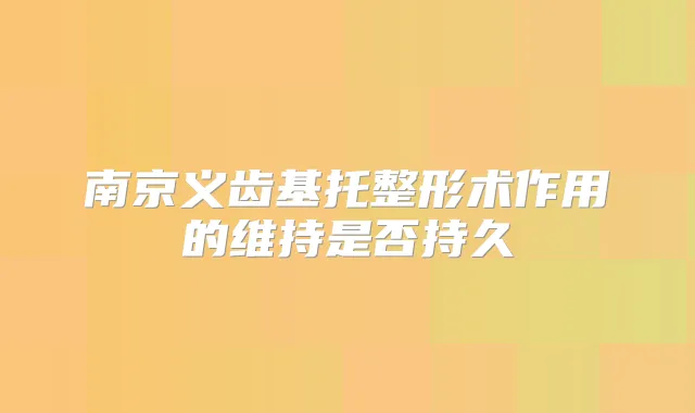 南京义齿基托整形术作用的维持是否持久