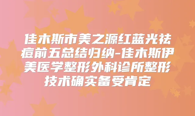 佳木斯市美之源红蓝光祛痘前五总结归纳-佳木斯伊美医学整形外科诊所整形技术确实备受肯定