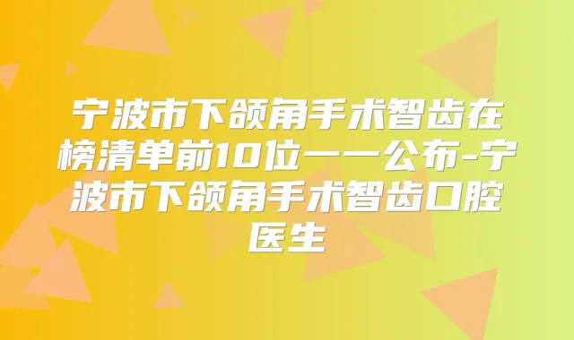 宁波市下颌角手术智齿在榜清单前10位一一公布-宁波市下颌角手术智齿口腔医生