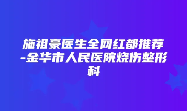 施祖豪医生全网红都推荐-金华市人民医院烧伤整形科