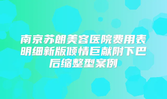 南京苏朗美容医院费用表明细新版倾情巨献附下巴后缩整型案例