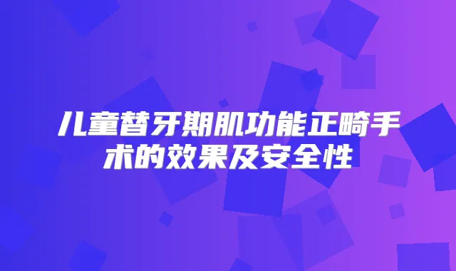 儿童替牙期肌功能正畸手术的效果及安全性