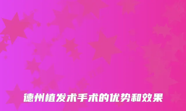 德州植发术手术的优势和效果