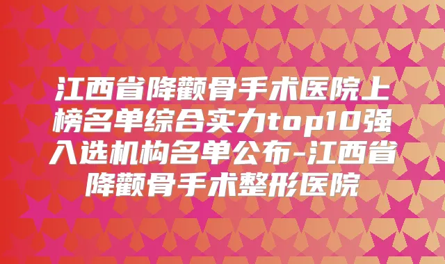 江西省降颧骨手术医院上榜名单综合实力top10强入选机构名单公布-江西省降颧骨手术整形医院