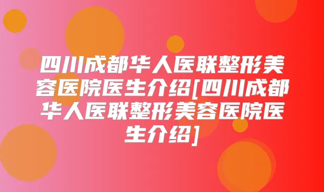 四川成都华人医联整形美容医院医生介绍[四川成都华人医联整形美容医院医生介绍]