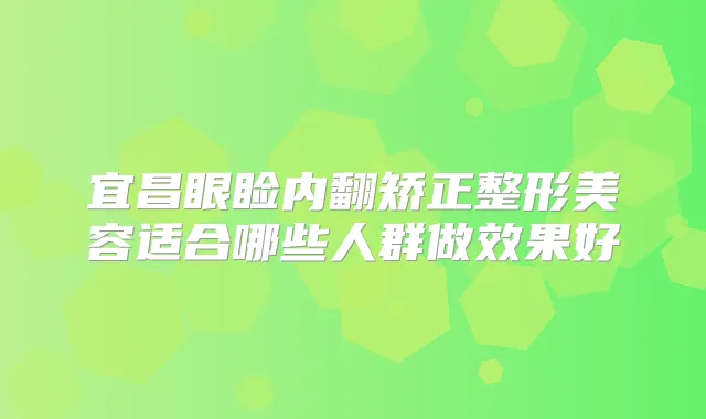 宜昌眼睑内翻矫正整形美容适合哪些人群做效果好