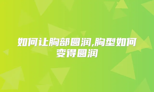 如何让胸部圆润,胸型如何变得圆润