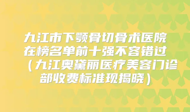 九江市下颚骨切骨术医院在榜名单前十强不容错过(九江奥黛丽医疗美容门诊部收费标准现揭晓)