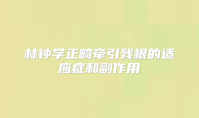 林钟学正畸牵引残根的适应症和副作用