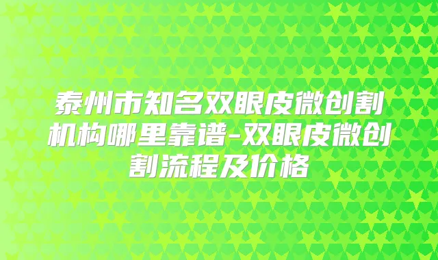 泰州市知名双眼皮微创割机构哪里靠谱-双眼皮微创割流程及价格
