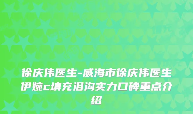 徐庆伟医生-威海市徐庆伟医生伊婉c填充泪沟实力口碑重点介绍