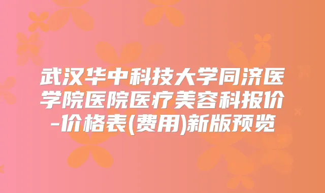 武汉华中科技大学同济医学院医院医疗美容科报价-价格表(费用)新版预览