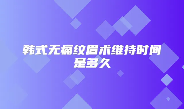 韩式纹眉术维持时间是多久