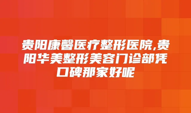 贵阳康馨医疗整形医院,贵阳华美整形美容门诊部凭口碑那家好呢