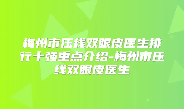 梅州市压线双眼皮医生排行十强重点介绍-梅州市压线双眼皮医生