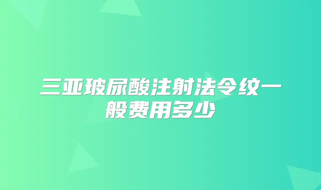 三亚玻尿酸注射法令纹一般费用多少