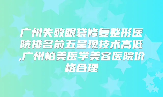 广州失败眼袋修复整形医院排名前五呈现技术高低,广州柏美医学美容医院价格合理