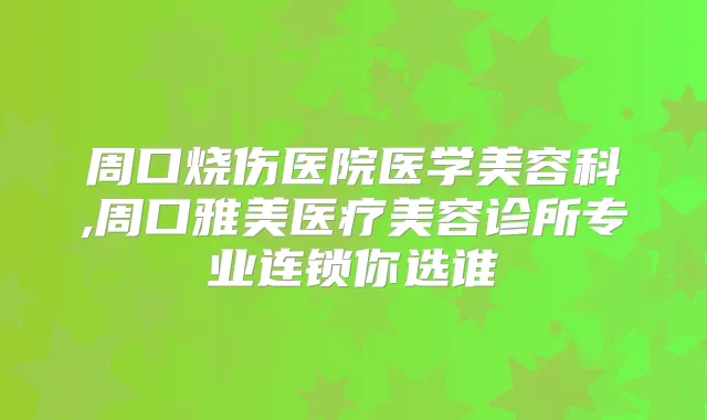 周口烧伤医院医学美容科,周口雅美医疗美容诊所专业连锁你选谁