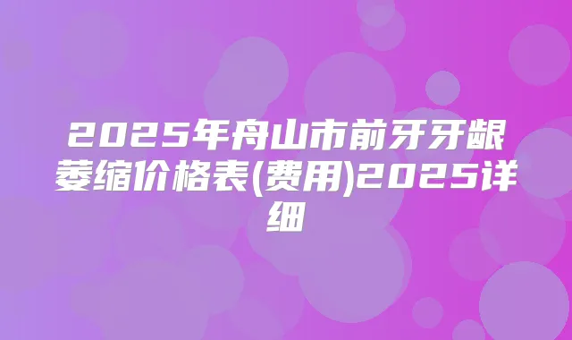 2025年舟山市前牙牙龈萎缩价格表(费用)2025详细