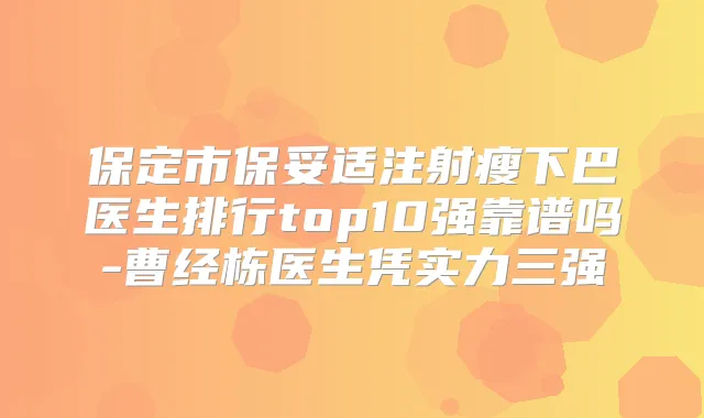 保定市注射瘦下巴医生排行top10强靠谱吗-曹经栋医生凭实力三强