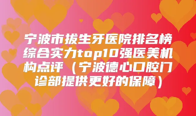 宁波市拔生牙医院排名榜综合实力top10强医美机构点评(宁波德心口腔门诊部提供更好的保障)