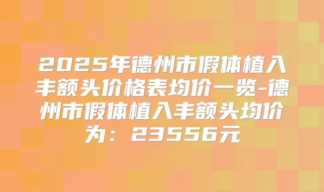 2025年德州市假体植入丰额头价格表均价一览-德州市假体植入丰额头均价为：23556元