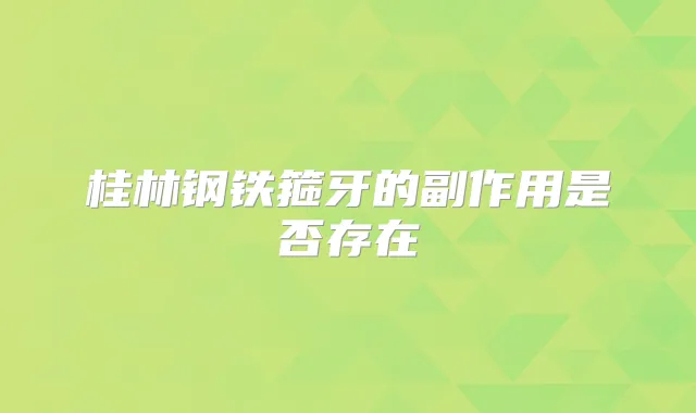 桂林钢铁箍牙的副作用是否存在