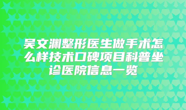 吴文渊整形医生做手术怎么样技术口碑项目科普坐诊医院信息一览