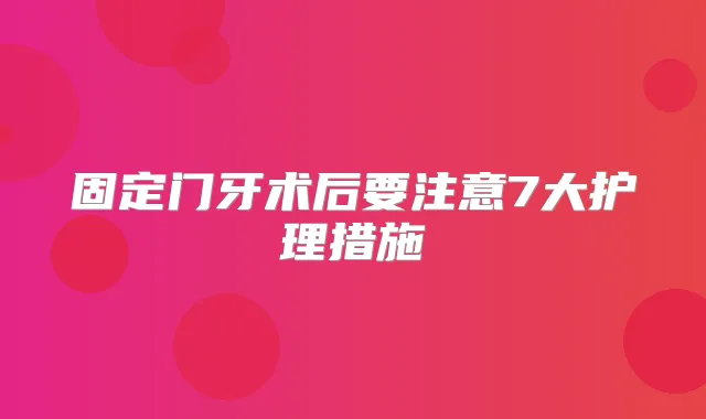 固定门牙术后要注意7大护理措施