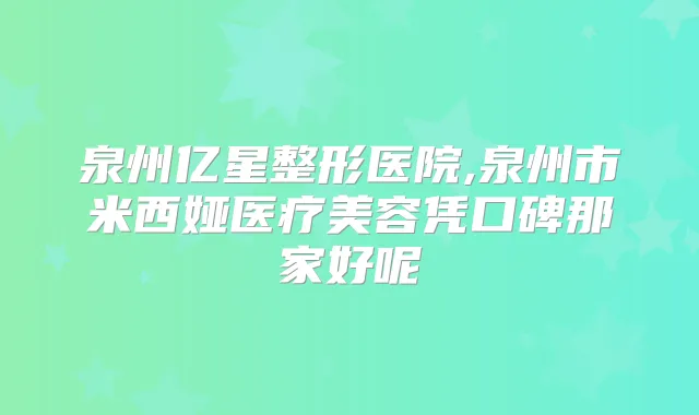 泉州亿星整形医院,泉州市米西娅医疗美容凭口碑那家好呢