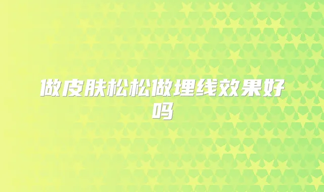 做皮肤松松做埋线效果好吗
