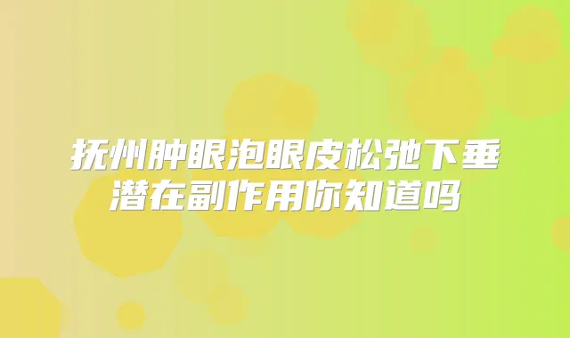抚州肿眼泡眼皮松弛下垂潜在副作用你知道吗
