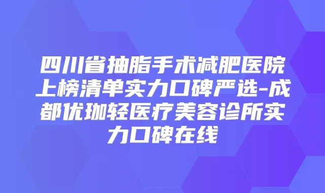 四川省抽脂手术减肥医院上榜清单实力口碑严选-成都优珈轻医疗美容诊所实力口碑在线
