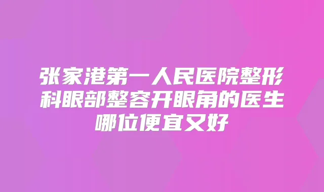 张家港第一人民医院整形科眼部整容开眼角的医生哪位便宜又好