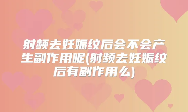 射频去妊娠纹后会不会产生副作用呢(射频去妊娠纹后有副作用么)