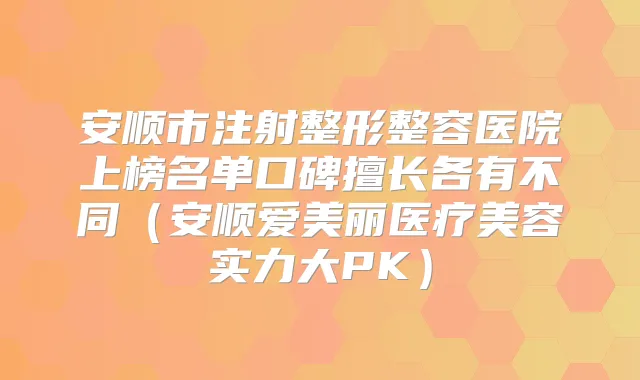 安顺市注射整形整容医院上榜名单口碑擅长各有不同(安顺爱美丽医疗美容实力大PK)