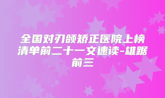 全国对刃颌矫正医院上榜清单前二十一文速读-雄踞前三