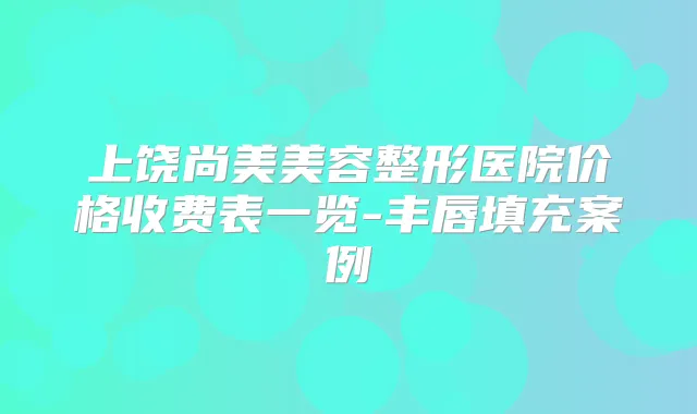 上饶尚美美容整形医院价格收费表一览-丰唇填充案例