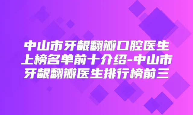 中山市牙龈翻瓣口腔医生上榜名单前十介绍-中山市牙龈翻瓣医生排行榜前三