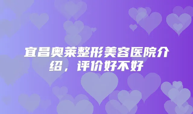 宜昌奥莱整形美容医院介绍，评价好不好