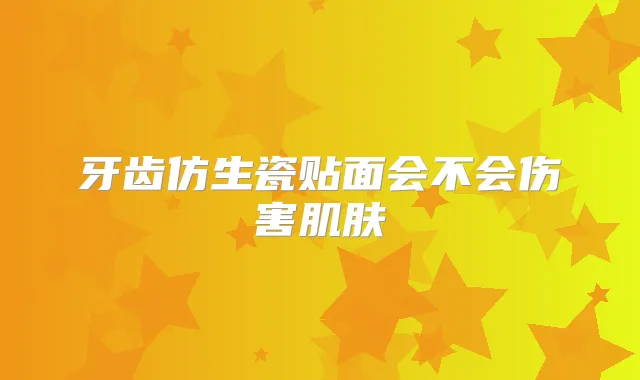 牙齿仿生瓷贴面会不会伤害肌肤