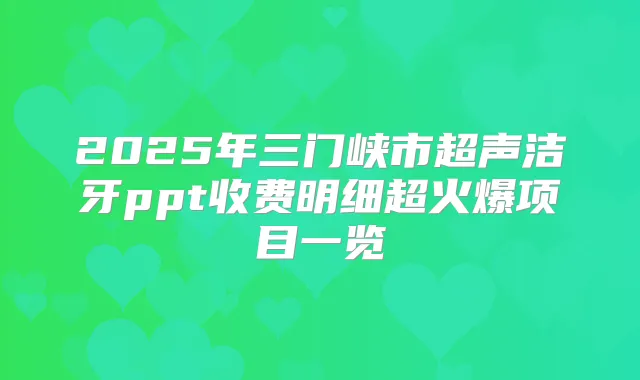2025年三门峡市超声洁牙ppt收费明细超火爆项目一览