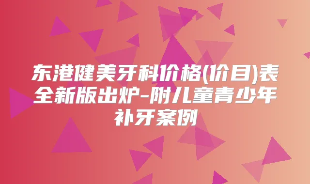 东港健美牙科价格(价目)表全新版出炉-附儿童青少年补牙案例