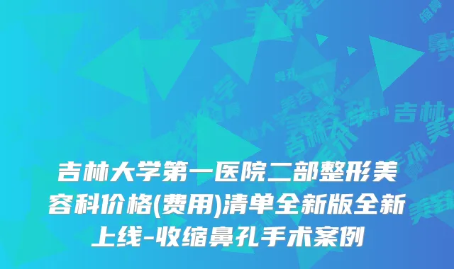 吉林大学第一医院二部整形美容科价格(费用)清单全新版全新上线-收缩鼻孔手术案例