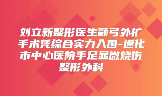 刘立新整形医生颧弓外扩手术凭综合实力入围-通化市中心医院手足显微烧伤整形外科
