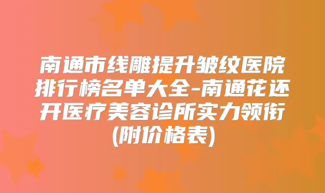 南通市线雕提升皱纹医院排行榜名单大全-南通花还开医疗美容诊所实力领衔(附价格表)