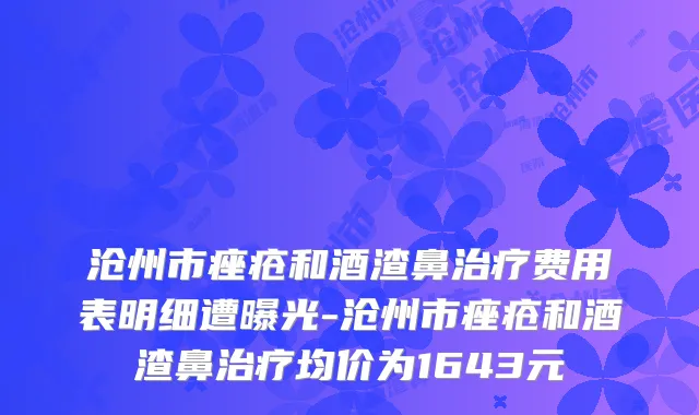 沧州市痤疮和酒渣鼻费用表明细遭曝光-沧州市痤疮和酒渣鼻均价为1643元