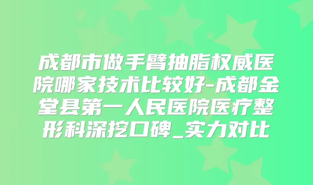 成都市做手臂抽脂医院哪家技术比较好-成都金堂县第一人民医院医疗整形科深挖口碑_实力对比