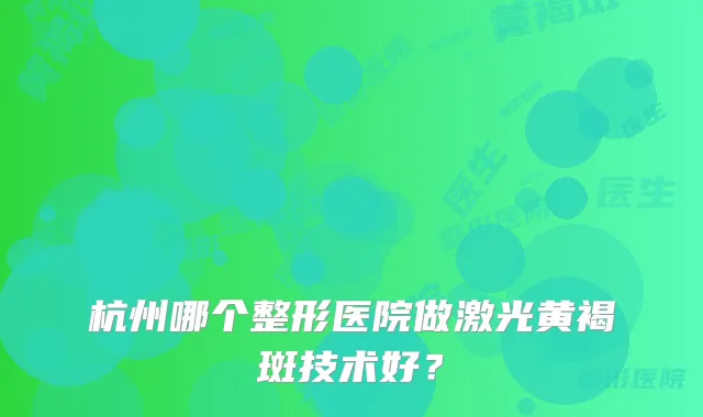 杭州哪个整形医院做激光黄褐斑技术好?